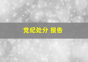 党纪处分 报告